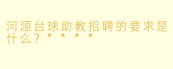 河源台球助教招聘的要求是什么？****