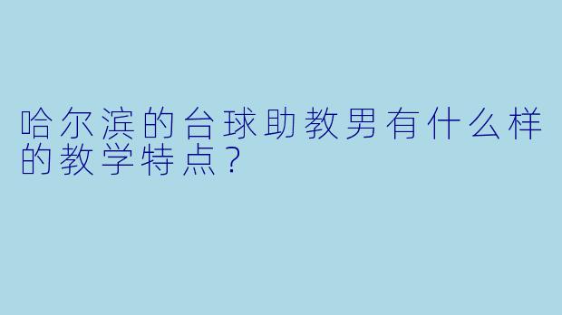哈尔滨的台球助教男有什么样的教学特点?