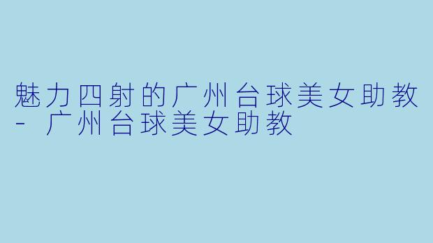 魅力四射的广州台球美女助教-广州台球美女助教