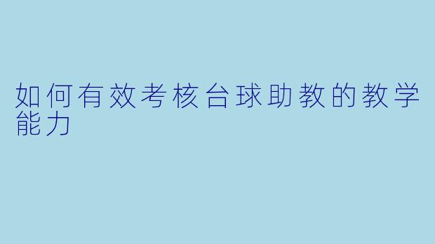 如何有效考核台球助教的教学能力