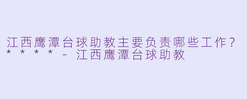江西鹰潭台球助教主要负责哪些工作？****
