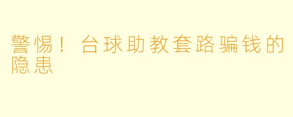 警惕！台球助教套路骗钱的隐患