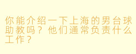你能介绍一下上海的男台球助教吗？他们通常负责什么工作？