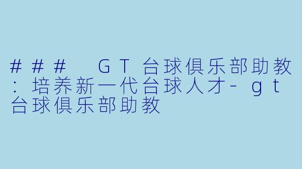 ### GT台球俱乐部助教：培养新一代台球人才-gt台球俱乐部助教