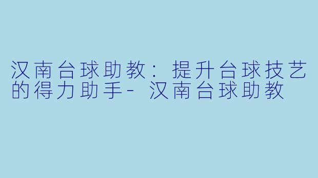 汉南台球助教：提升台球技艺的得力助手-汉南台球助教