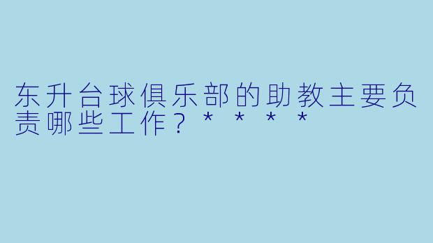 东升台球俱乐部的助教主要负责哪些工作?****
