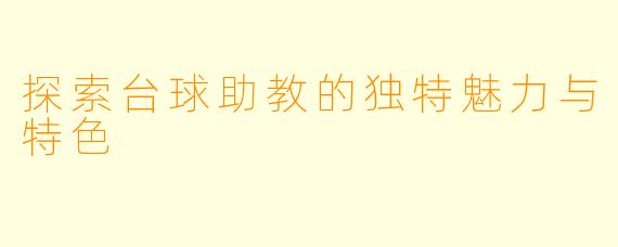 探索台球助教的独特魅力与特色
