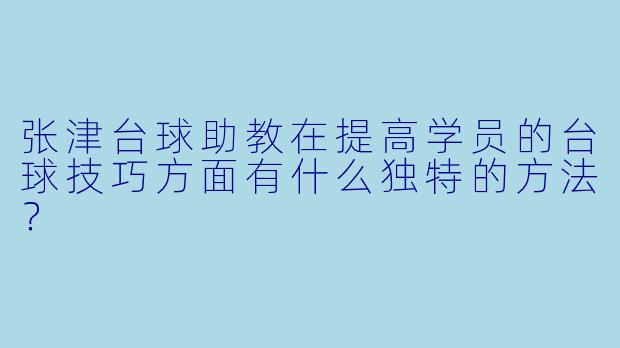 张津台球助教在提高学员的台球技巧方面有什么独特的方法？