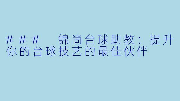 ### 锦尚台球助教：提升你的台球技艺的最佳伙伴