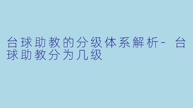 台球助教的分级体系解析-台球助教分为几级