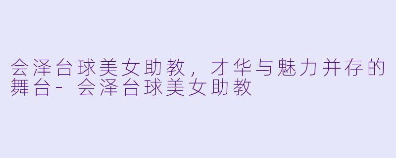 会泽台球美女助教,才华与魅力并存的舞台