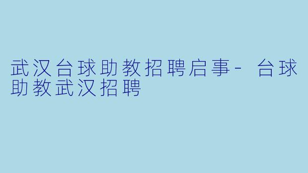 武汉台球助教招聘启事-台球助教武汉招聘