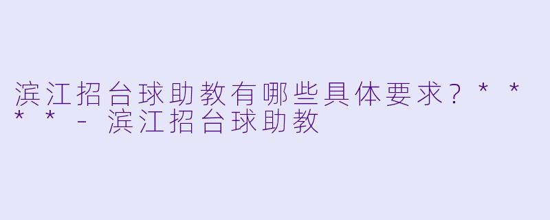滨江招台球助教有哪些具体要求？****
