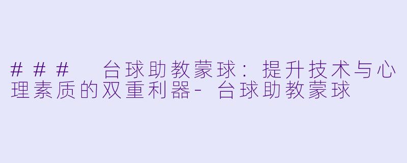 ### 台球助教蒙球：提升技术与心理素质的双重利器-台球助教蒙球
