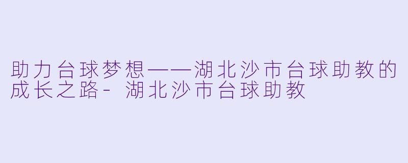 助力台球梦想——湖北沙市台球助教的成长之路-湖北沙市台球助教
