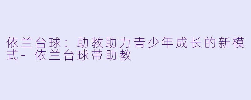 依兰台球:助教助力青少年成长的新模式