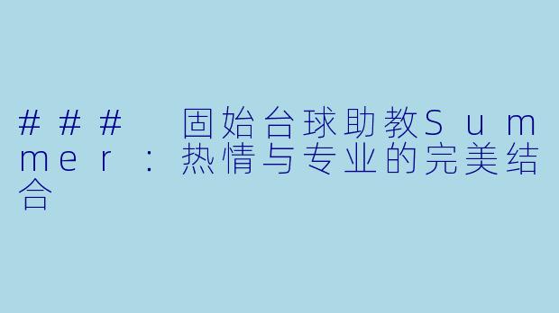 ### 固始台球助教Summer：热情与专业的完美结合