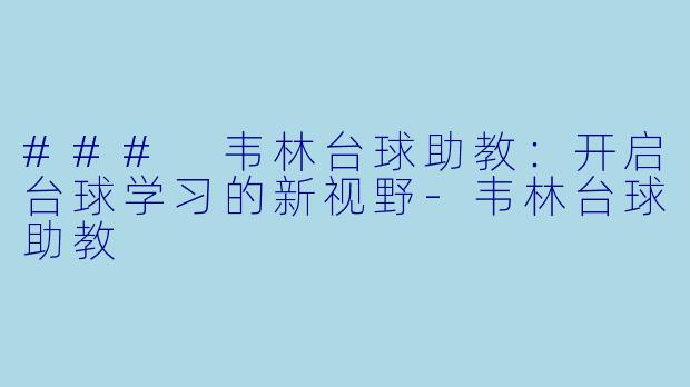 ### 韦林台球助教：开启台球学习的新视野-韦林台球助教