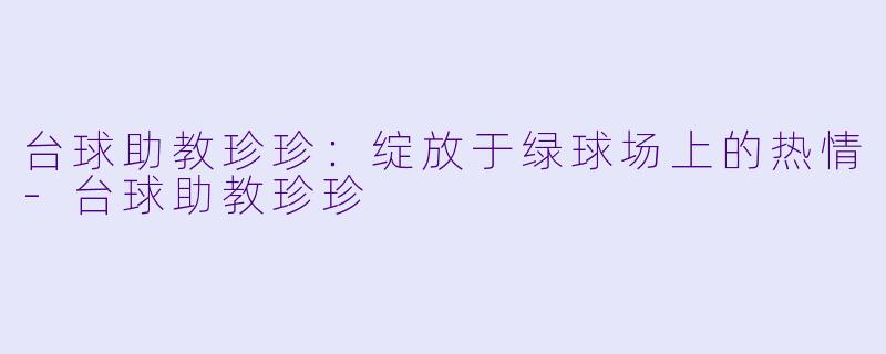 台球助教珍珍:绽放于绿球场上的热情