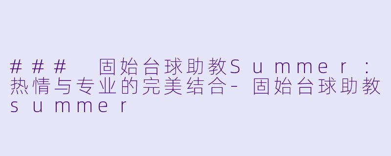 ### 固始台球助教Summer:热情与专业的完美结合