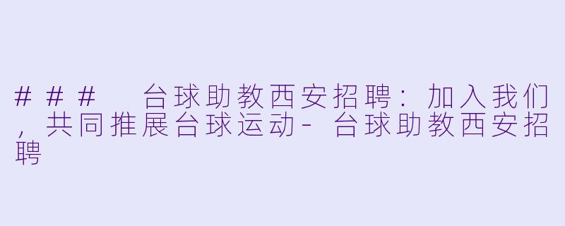 ### 台球助教西安招聘：加入我们，共同推展台球运动-台球助教西安招聘