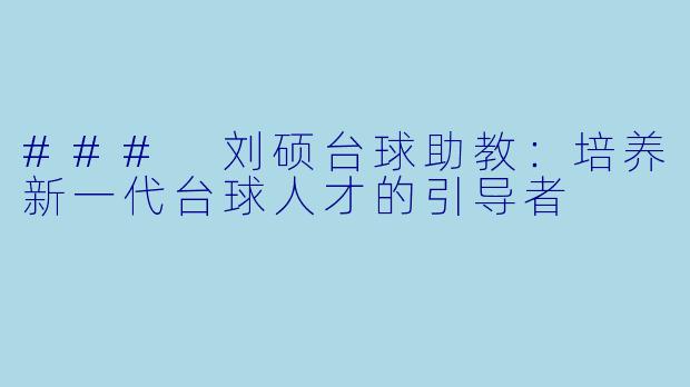 ### 刘硕台球助教：培养新一代台球人才的引导者