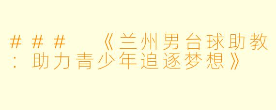 ### 《兰州男台球助教：助力青少年追逐梦想》
