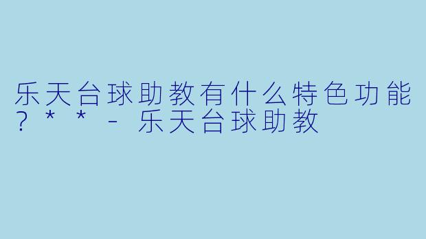 乐天台球助教有什么特色功能？**-乐天台球助教
