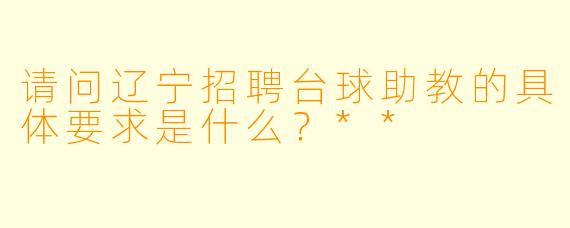 请问辽宁招聘台球助教的具体要求是什么?**