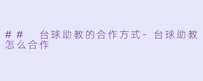 ## 台球助教的合作方式-台球助教怎么合作