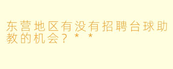 东营地区有没有招聘台球助教的机会？**