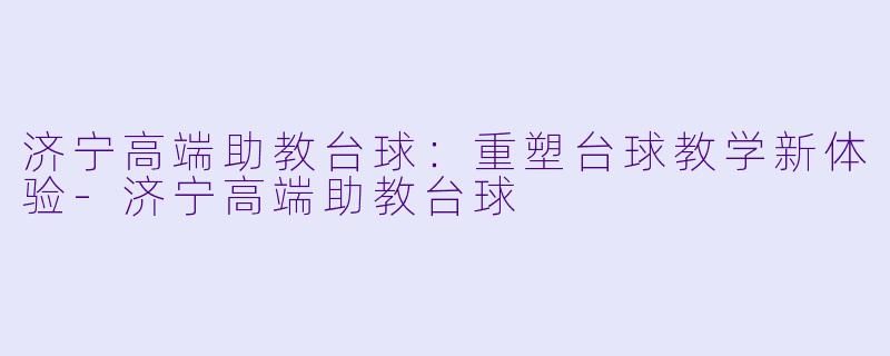 济宁高端助教台球:重塑台球教学新体验