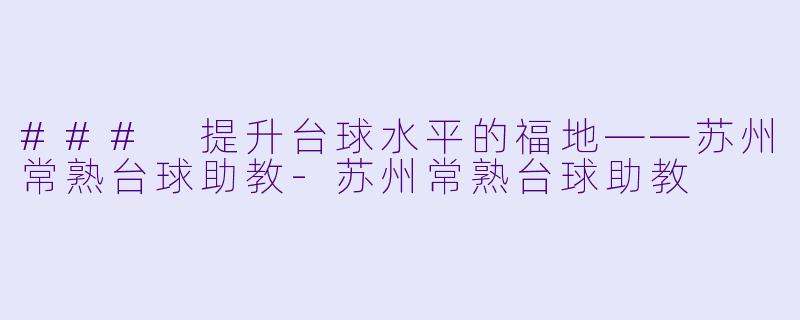 ### 提升台球水平的福地——苏州常熟台球助教-苏州常熟台球助教