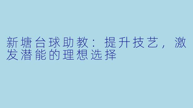 新塘台球助教：提升技艺，激发潜能的理想选择