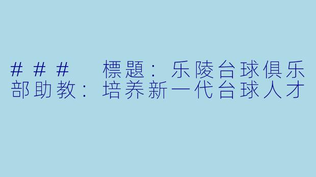 ### 標題：乐陵台球俱乐部助教：培养新一代台球人才