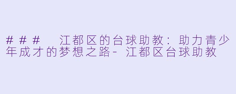 ### 江都区的台球助教：助力青少年成才的梦想之路-江都区台球助教