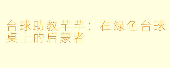 台球助教芊芊：在绿色台球桌上的启蒙者