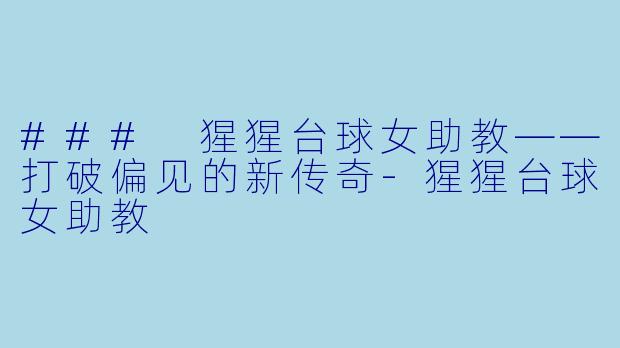 ### 猩猩台球女助教——打破偏见的新传奇-猩猩台球女助教