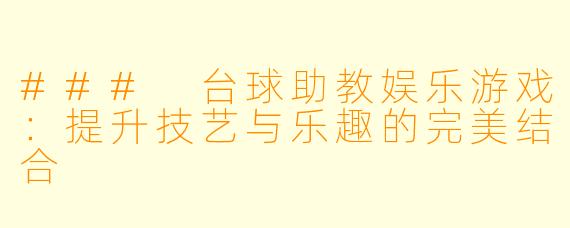 ### 台球助教娱乐游戏：提升技艺与乐趣的完美结合