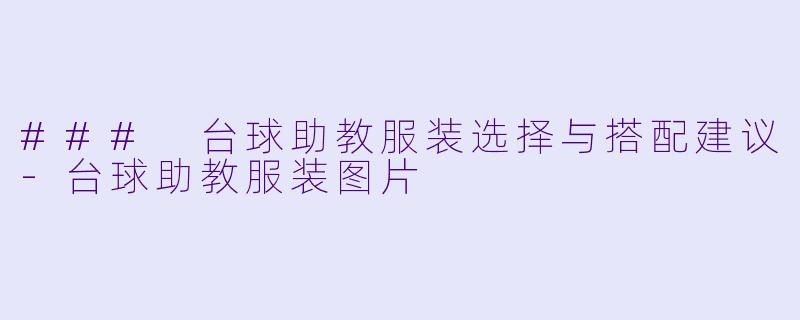 ### 台球助教服装选择与搭配建议-台球助教服装图片