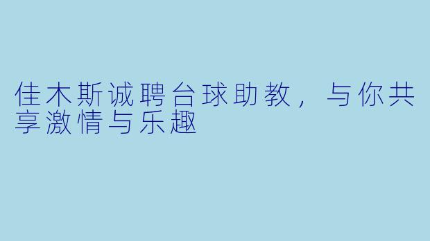 佳木斯诚聘台球助教，与你共享激情与乐趣