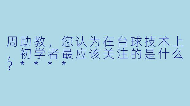 周助教,您认为在台球技术上,初学者最应该关注的是什么?****