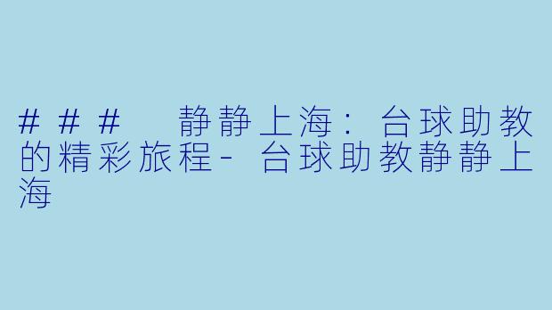 ### 静静上海：台球助教的精彩旅程-台球助教静静上海