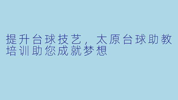 提升台球技艺，太原台球助教培训助您成就梦想