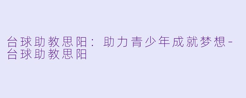 台球助教思阳：助力青少年成就梦想