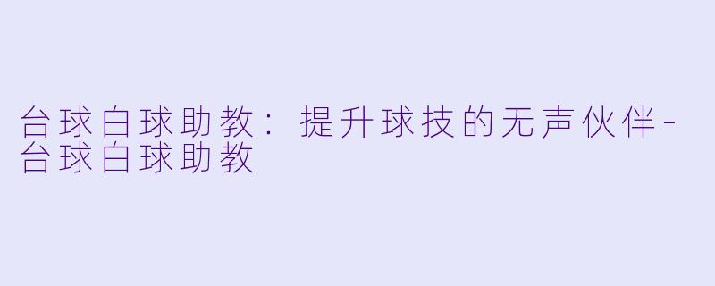 台球白球助教：提升球技的无声伙伴-台球白球助教