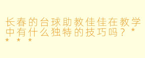 长春的台球助教佳佳在教学中有什么独特的技巧吗?****