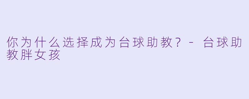 你为什么选择成为台球助教？-台球助教胖女孩
