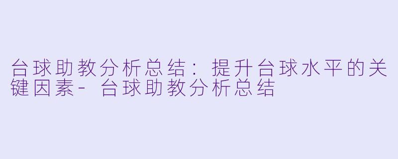 台球助教分析总结：提升台球水平的关键因素-台球助教分析总结