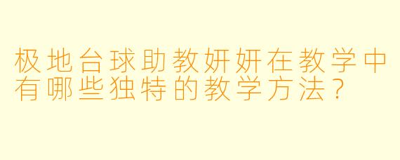 极地台球助教妍妍在教学中有哪些独特的教学方法？
